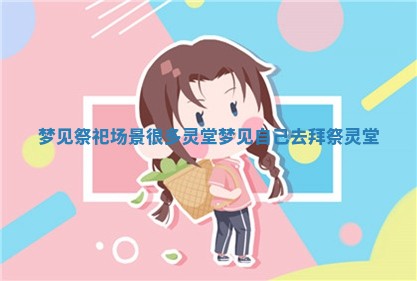 梦见祭祀场景很多灵堂_梦见自 😿 己去拜祭灵 🛂 堂 梦见祭祀场景很多灵堂_梦见自 😿 己去拜祭灵 🛂 堂