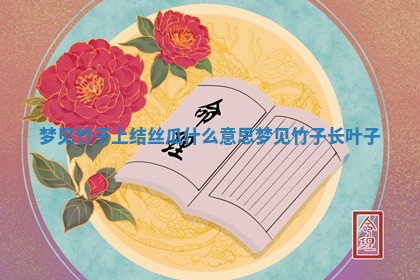 梦见竹子上结丝瓜什 👴 么意思 🙄 梦见竹子长叶子