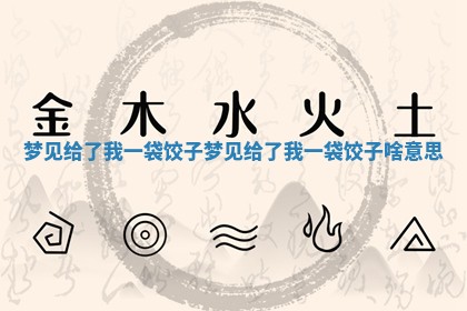 梦见给了我一袋饺 🎄 子 梦见给了我一袋饺子啥 ☝ 意思