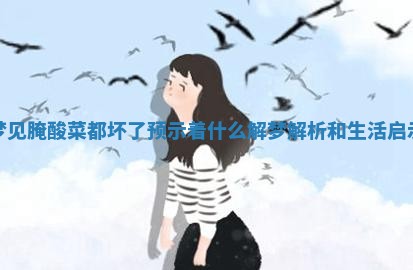 梦见腌酸菜都坏 🚴 了预示着什么解梦解析和 🗺 生活启示