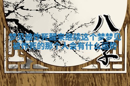 梦见被炸 🔰 死醒来继续这个梦 🐷 _梦见被炸死的那个人会有什么运势