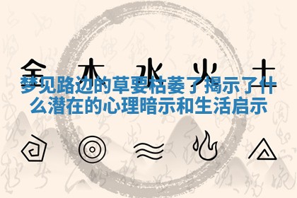 梦见路边的草要枯萎了揭示了什 🧔 么潜在的心 🏩 理暗示和生活启示