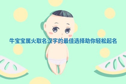 🆙 牛宝宝属火取名汉字的最佳选择助你轻松起 🛑 名