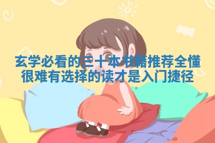 玄学必看 ✂ 的三十本书籍推荐全懂很难有选择的读 🌤 才是入门捷径 玄学必看 ✂ 的三十本书籍推荐全懂很难有选择的读 🌤 才是入门捷径
