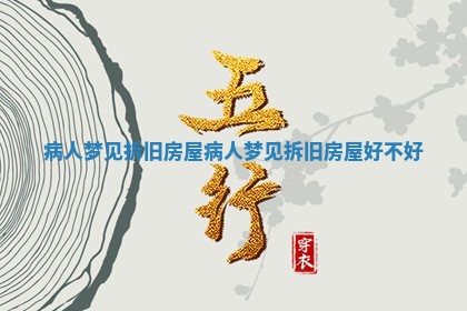 病人梦见拆旧房 🥣 屋 病人梦见 🍌 拆旧房屋好不好