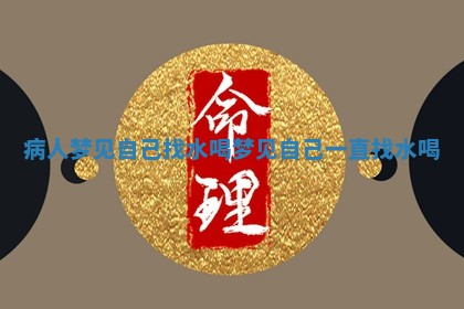 病人 🎌 梦见自己找水喝_梦见自己一 🍿 直找水喝 病人 🎌 梦见自己找水喝_梦见自己一 🍿 直找水喝