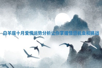 白羊座十月 🦣 爱情运势分析让 👇 你掌握情感机会和挑战 白羊座十月 🦣 爱情运势分析让 👇 你掌握情感机会和挑战