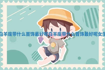 白羊座带什么首饰 📡 最好呢 白羊座 📂 带什么首饰最好呢女生 白羊座带什么首饰 📡 最好呢 白羊座 📂 带什么首饰最好呢女生