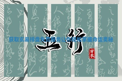 获取玄易排盘免费服务让你轻松掌握 😫 命运奥 🦂 秘