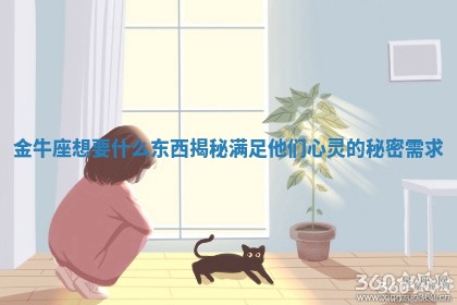 金牛座想要 👲 什么东西揭秘满足 🗡 他们心灵的秘密需求 金牛座想要 👲 什么东西揭秘满足 🗡 他们心灵的秘密需求