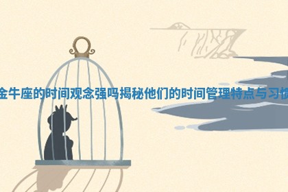 金牛座的时间观念强吗揭 🚃 秘他们的时间 🤒 管理特点与习惯